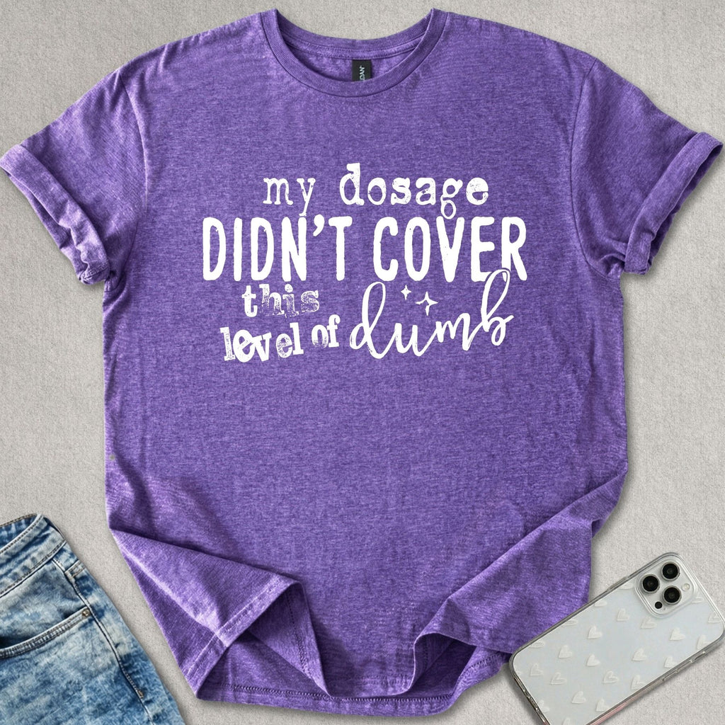 My Dosage Didn't Cover T-shirt