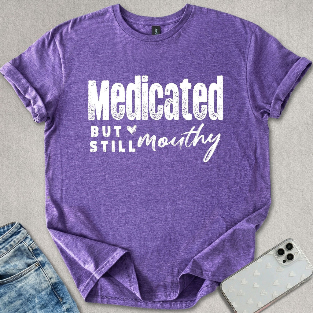 Medicated But Still Mouthy T-shirt