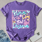 Have A Day You Deserve T-shirt