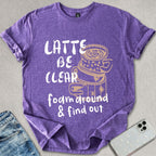 Latte Be Clear T-shirt