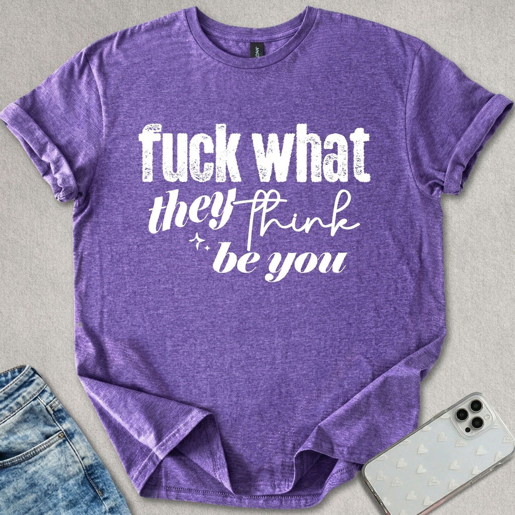 What They Think You Be T-shirt